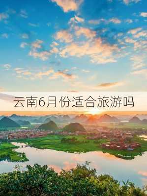 云南6月份适合旅游吗