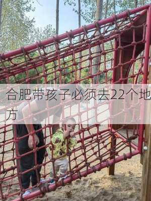 合肥带孩子必须去22个地方