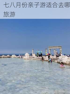 七八月份亲子游适合去哪旅游