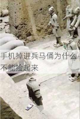 手机掉进兵马俑为什么不能捡起来